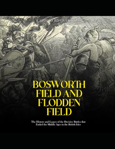 Bosworth Field and Flodden Field: The History and Legacy of the Decisive Battles that Ended the Middle Ages in the British Isles von Independently published