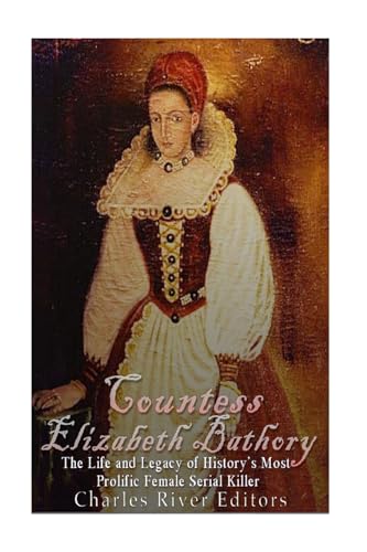 Countess Elizabeth Bathory: The Life and Legacy of History’s Most Prolific Female Serial Killer von CREATESPACE