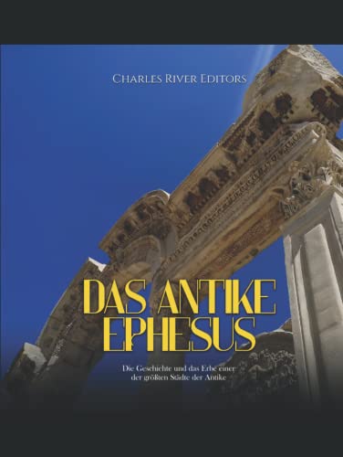 Das antike Ephesus: Die Geschichte und das Erbe einer der größten Städte der Antike von Independently published