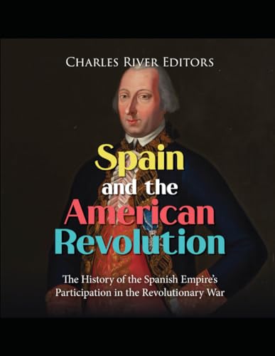 Spain and the American Revolution: The History of the Spanish Empire’s Participation in the Revolutionary War von Independently published