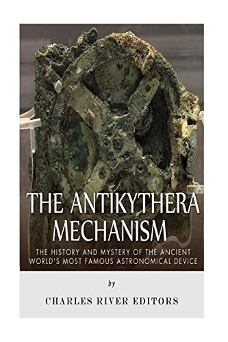 The Antikythera Mechanism: The History and Mystery of the Ancient World’s Most Famous Astronomical Device