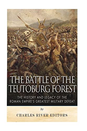 The Battle of the Teutoburg Forest: The History and Legacy of the Roman Empire’s Greatest Military Defeat