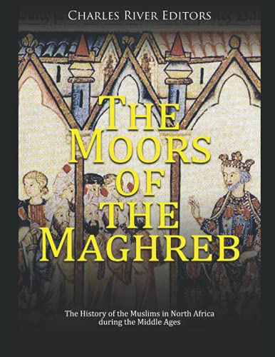 The Moors of the Maghreb: The History of the Muslims in North Africa during the Middle Ages von Independently published