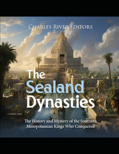 The Sealand Dynasties: The History and Mystery of the Southern Mesopotamian Kings Who Conquered Babylon von Independently published