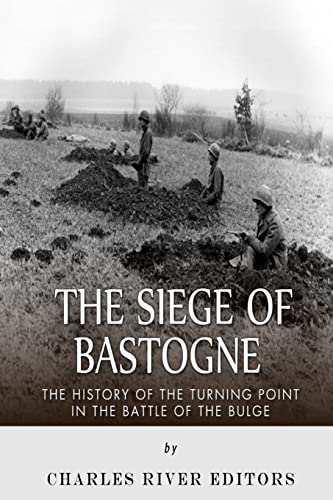 The Siege of Bastogne: The History of the Turning Point in the Battle of the Bulge