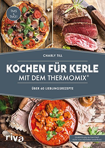 Kochen für Kerle mit dem Thermomix®: Über 60 Lieblingsrezepte. Das Kochbuch für Männer mit herzhaften Rezepten für Gulasch & co. in Schritt-für-Schritt-Anleitungen. Geeignet für TM5 und TM31 von RIVA