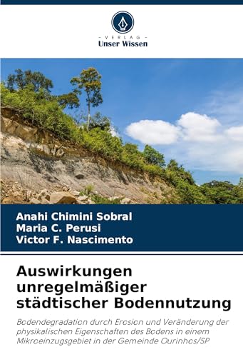 Auswirkungen unregelmäßiger städtischer Bodennutzung: Bodendegradation durch Erosion und Veränderung der physikalischen Eigenschaften des Bodens in einem Mikroeinzugsgebiet in der Gemeinde Ourinhos/SP von Verlag Unser Wissen