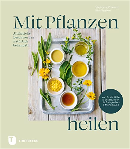 Mit Pflanzen heilen: Alltägliche Beschwerden natürlich behandeln von Erste Hilfe & Erkältungen bis Babykoliken & Menopause von Thorbecke Jan Verlag