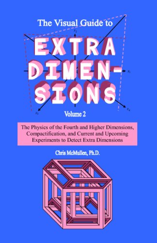 The Visual Guide To Extra Dimensions: The Physics Of The Fourth Dimension, Compactification, And Current And Upcoming Experiments (A Fourth Dimension of Space, Band 2)