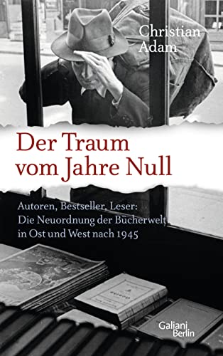 Der Traum vom Jahre Null: Autoren, Bestseller, Leser: Die Neuordnung der Bücherwelt in Ost und West nach 1945 von Galiani-Berlin