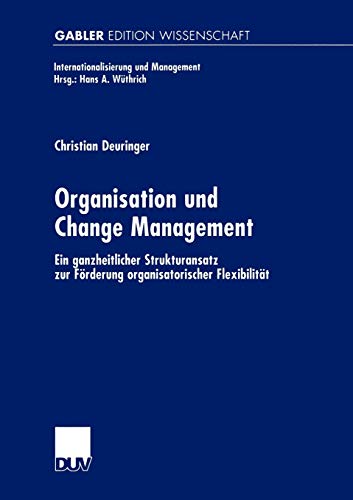 Organisation und Change Management: Ein ganzheitlicher Strukturansatz zur Förderung organisatorischer Flexibilität (Internationalisierung und Management) von Deutscher Universitätsverlag