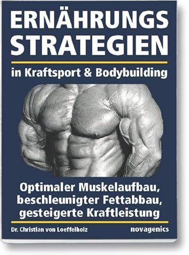 Ernährungsstrategien in Kraftsport und Bodybuilding: Optimaler Muskelaufbau, beschleunigter Fettabbau, gesteigerte Kraftleistung von novagenics