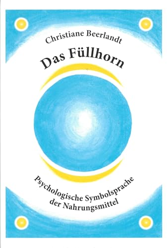 Das Füllhorn: Psychologische Symbolsprache der Nahrungsmittel von Beerlandt Publications
