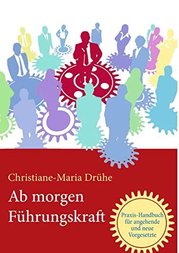 Ab morgen Führungskraft: Praxis-Handbuch für angehende und neue Vorgesetzte