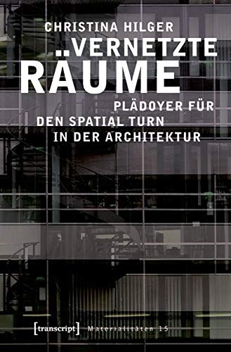 Vernetzte Räume: Plädoyer für den Spatial Turn in der Architektur (Materialitäten) von transcript Verlag