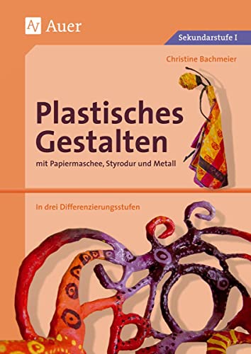 Plastisches Gestalten mit Papiermaschee, Styrodur und Metall: Papiermaschee, Styrodur und Metall, über 35 Kunstprojekte in drei Differenzierungsstufen ... Differenzierungsstufen (5. bis 10. Klasse) von Auer Verlag i.d.AAP LW