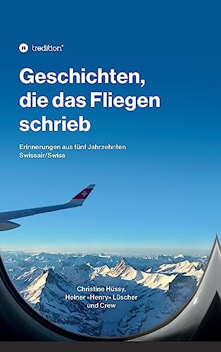 Geschichten, die das Fliegen schrieb: Erinnerungen aus fünf Jahrzehnten Swissair/Swiss von tredition