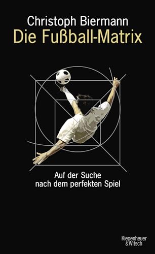 Die Fußball-Matrix: Auf der Suche nach dem perfekten Spiel von Kiepenheuer & Witsch GmbH