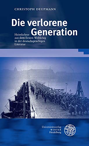 Die verlorene Generation: Heimkehrer aus dem Ersten Weltkrieg in der deutschsprachigen Literatur (Beiträge zur neueren Literaturgeschichte, Band 399)