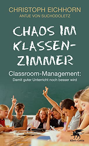 Chaos im Klassenzimmer: Classroom-Management: Damit guter Unterricht noch besser wird von Klett-Cotta