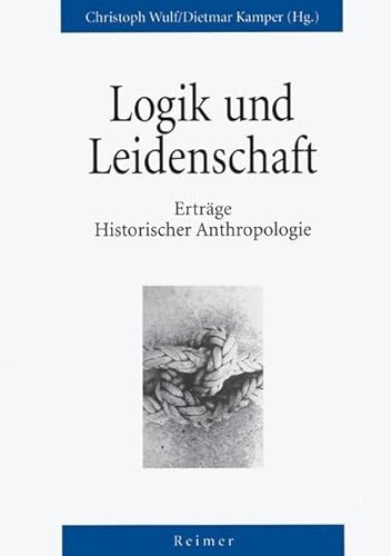 Logik und Leidenschaft. Erträge Historischer Anthropologie (Reihe Historische Anthropologie) von Reimer