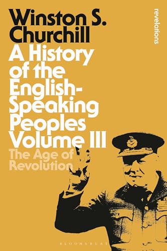 A History of the English-Speaking Peoples Volume III: The Age of Revolution (Bloomsbury Revelations, Band 3)