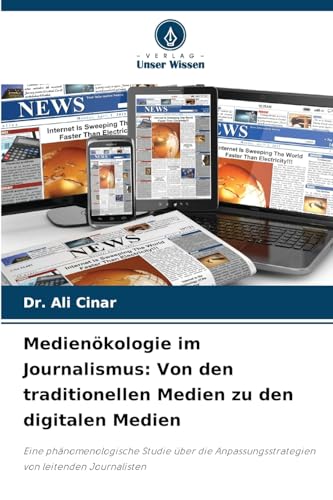 Medienökologie im Journalismus: Von den traditionellen Medien zu den digitalen Medien: Eine phänomenologische Studie über die Anpassungsstrategien von leitenden Journalisten