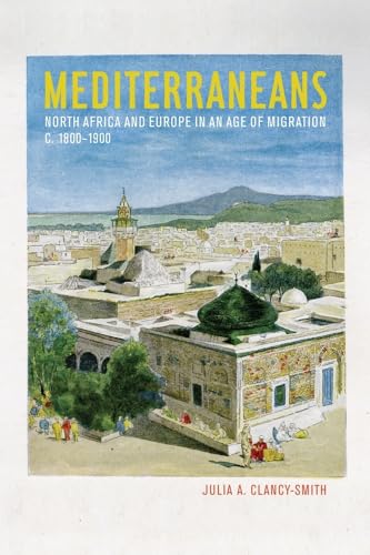 Mediterraneans: North Africa and Europe in an Age of Migration, c. 1800–1900 (California World History Library, Band 15)