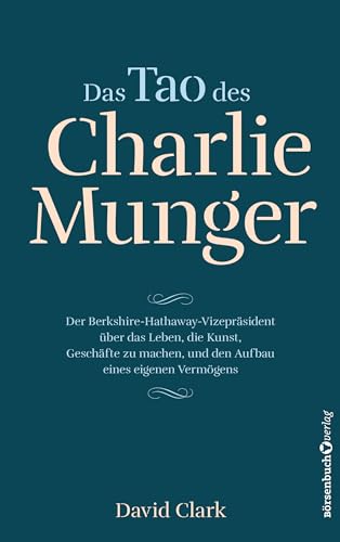 Das Tao des Charlie Munger: Der Berkshire-Hathaway-Vizepräsident über das Leben, die Kunst, Geschäfte zu machen, und den Aufbau eines eigenen Vermögens