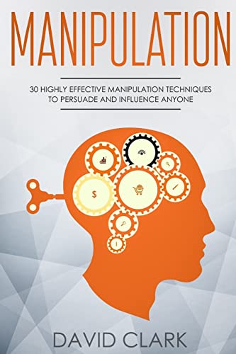 Manipulation: 30 Highly Effective Manipulation Techniques to Persuade and Influence Anyone (Manipulation, Persuasion & Influence, Band 2)