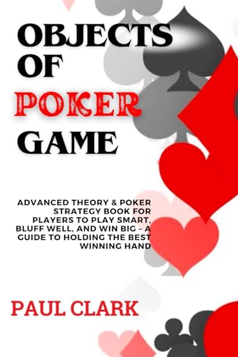 Objects of Poker Game: Advanced Theory & Poker Strategy book for Players to Play Smart, Bluff Well, and Win Big – A Guide to Holding the Best winning Hands (Advanced poker game series, Band 1) von Independently published