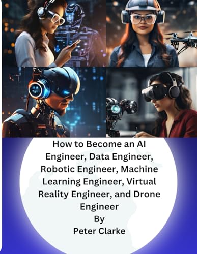 How to Become an AI Engineer, Data Engineer, Robotic Engineer, Machine Learning Engineer, Virtual Reality Engineer, and Drone Engineer von Independently published