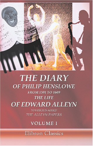 The Diary of Philip Henslowe, from 1591 to 1609. The life of Edward Alleyn to Which is Added The Alleyn Papers: Volume 1 von Adamant Media Corporation