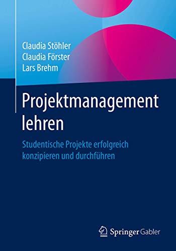 Projektmanagement lehren: Studentische Projekte erfolgreich konzipieren und durchführen von Springer