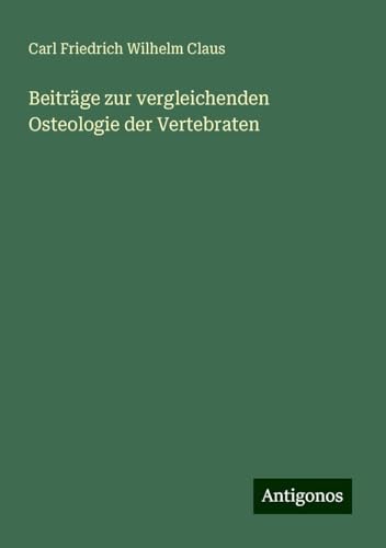 Beiträge zur vergleichenden Osteologie der Vertebraten von Antigonos Verlag