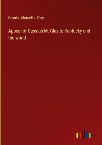 Appeal of Cassius M. Clay to Kentucky and the world von Outlook Verlag