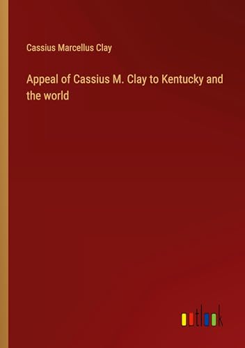 Appeal of Cassius M. Clay to Kentucky and the world von Outlook Verlag