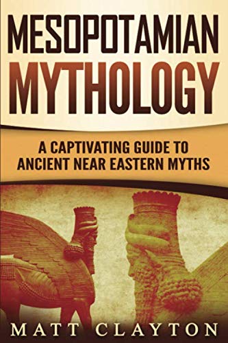 Mesopotamian Mythology: A Captivating Guide to Ancient Near Eastern Myths