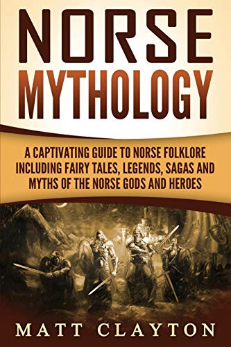 Norse Mythology: A Captivating Guide to Norse Folklore Including Fairy Tales, Legends, Sagas and Myths of the Norse Gods and Heroes (Scandinavian Mythology)