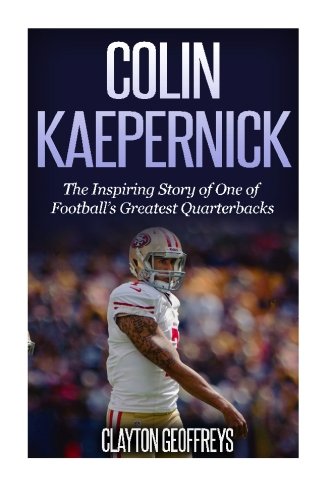 Colin Kaepernick: The Inspiring Story of One of Football's Greatest Quarterbacks (Football Biography Books) von CreateSpace Independent Publishing Platform