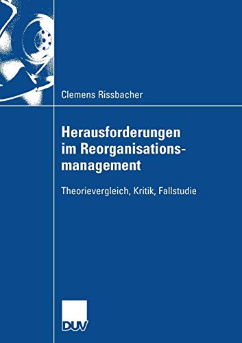 Herausforderungen im Reorganisationsmanagement: Theorievergleich, Kritik, Fallstudie von Deutscher Universitätsverlag