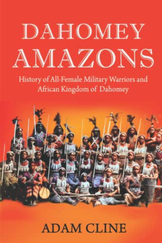 Dahomey Amazons: History of All-female military warriors and African Kingdom of Dahomey von Independently published