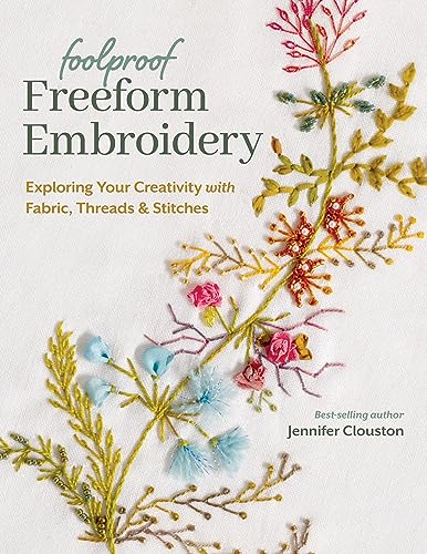 Foolproof Freeform Embroidery: Exploring Your Creativity With Fabric, Threads & Stitches von C & T Publishing