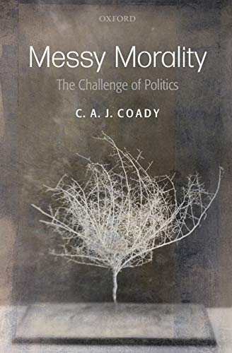 Messy Morality (Uehiro Series/Practical Ethics): The Challenge of Politics. C.A.J. Coady (Uehiro Series in Practical Ethics) von Oxford University Press