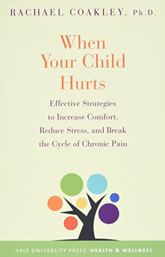 When Your Child Hurts: Effective Strategies to Increase Comfort, Reduce Stress, and Break the Cycle of Chronic Pain (Yale University Press Health & Wellness)