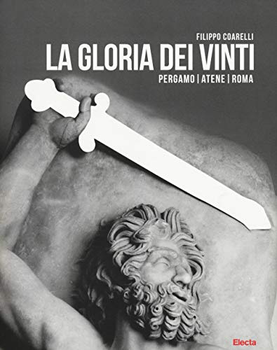 La gloria dei vinti. Pergamo, Atene, Roma. Catalogo della mostra (Roma, 18 aprile-7 settembre 2014. Ediz. illustrata (Soprintendenza archeologica di Roma)