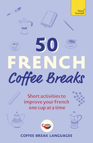 50 French Coffee Breaks: Short activities to improve your French one cup at a time (50 Coffee Breaks Series) von Teach Yourself