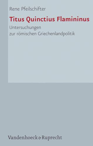 Titus Quinctius Flamininus: Untersuchungen zur römischen Griechenlandpolitik (Hypomnemata: Untersuchungen zur Antike und zu ihrem Nachleben, Band 162) von Vandenhoeck & Ruprecht