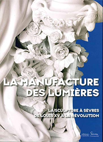 La Manufacture des Lumières: La sculpture à Sèvres de Louis XV à la Révolution von FATON