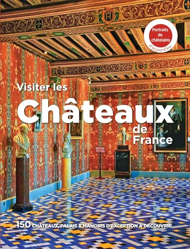 VISITER LES CHATEAUX DE FRANCE: 150 châteaux, palais & manoirs d'exception à découvrir